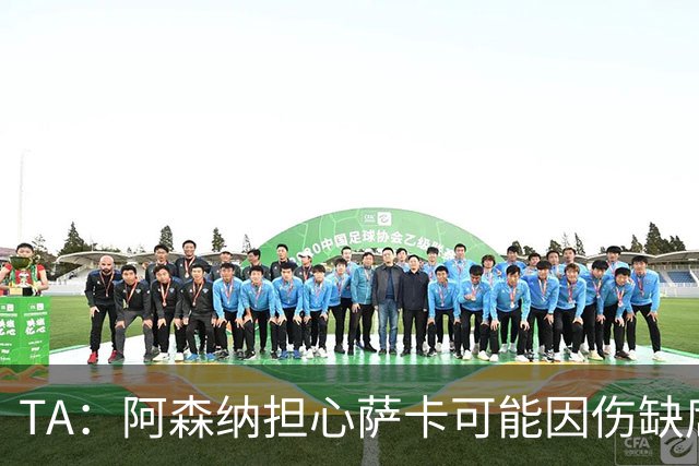 TA：阿森纳担心萨卡可能因伤缺席6至8周，预计至少休战至圣诞节