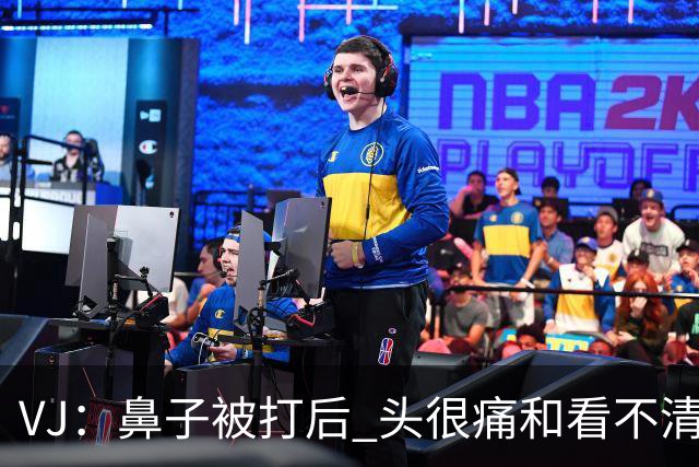 VJ：鼻子被打后 头很痛&看不清东西 但不管怎样我都会上场打球
